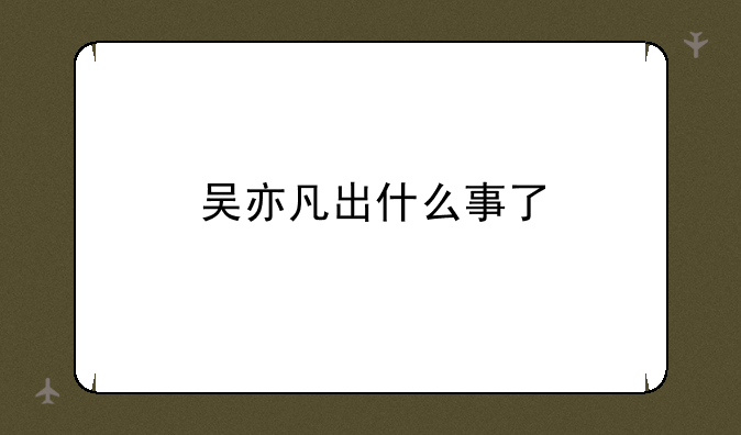 吴亦凡出什么事了