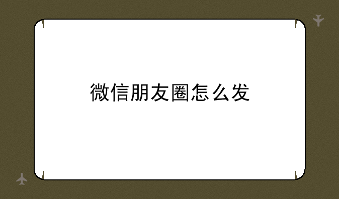 微信朋友圈怎么发