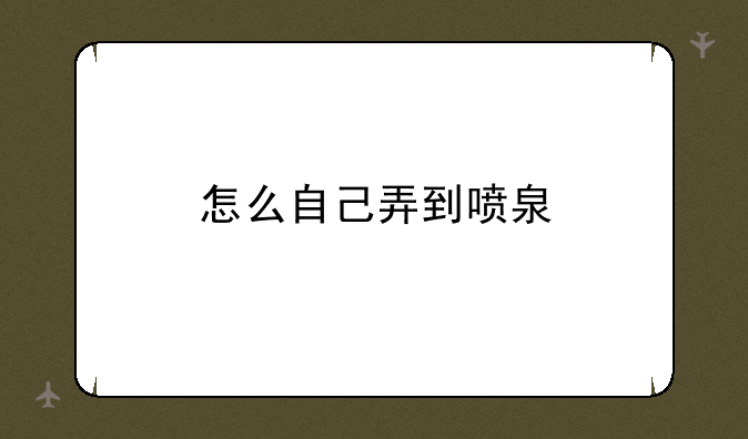 怎么自己弄到喷泉