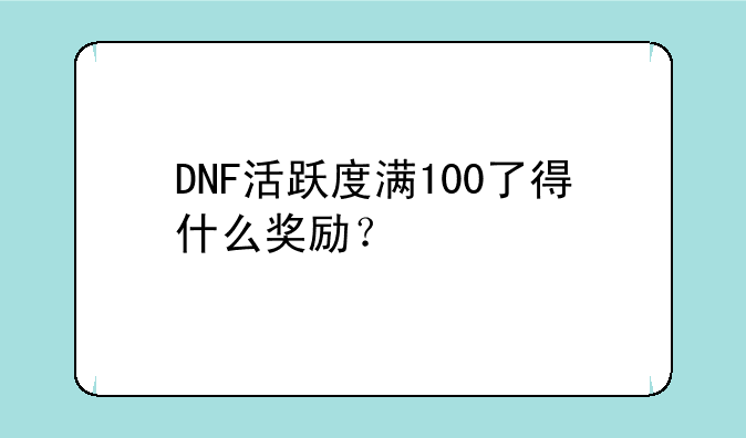 DNF活跃度满100了得什么奖励？