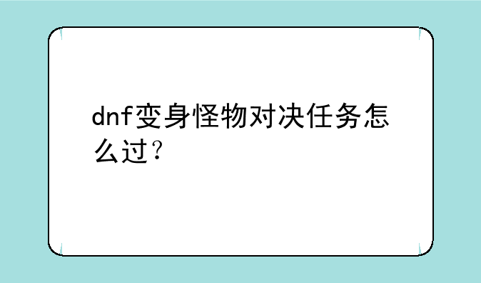 dnf变身怪物对决任务怎么过？