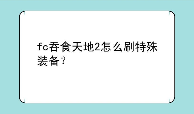 fc吞食天地2怎么刷特殊装备？