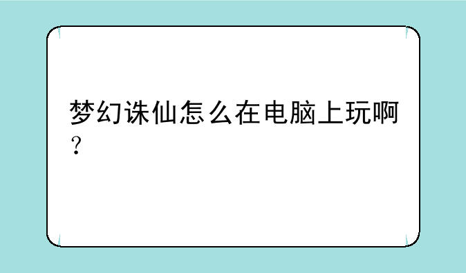 梦幻诛仙怎么在电脑上玩啊？