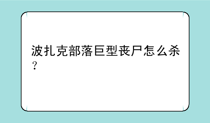 波扎克部落巨型丧尸怎么杀？