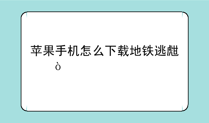 苹果手机怎么下载地铁逃生？