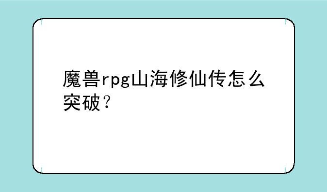 魔兽rpg山海修仙传怎么突破？