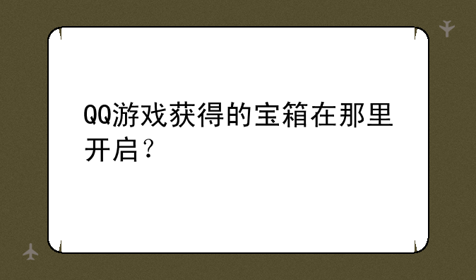 QQ游戏获得的宝箱在那里开启？