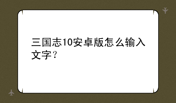 三国志10安卓版怎么输入文字？