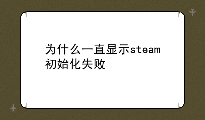 为什么一直显示steam初始化失败