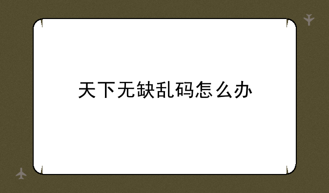 天下无缺乱码怎么办