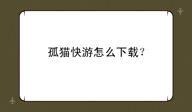 孤猫快游怎么下载？