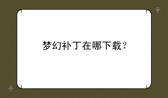 梦幻补丁在哪下载？