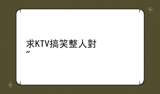 求KTV搞笑整人小游戏