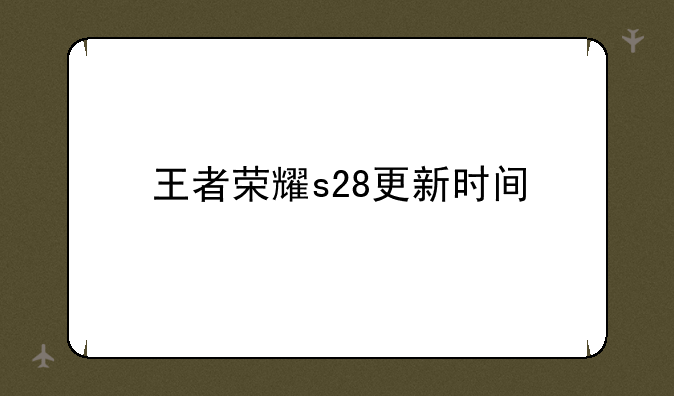 王者荣耀s28更新时间