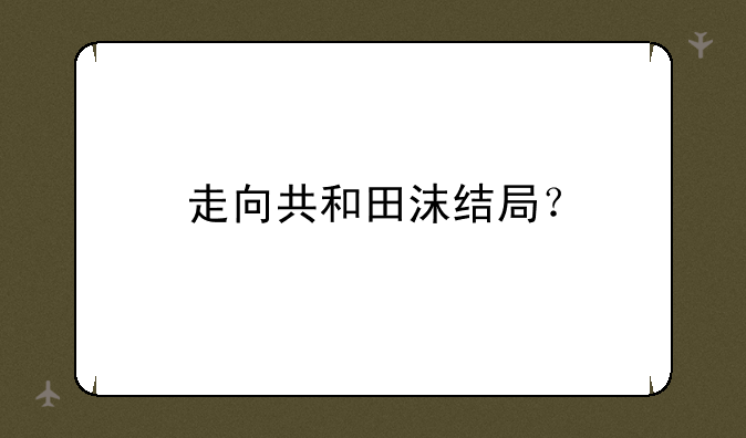走向共和田沫结局？