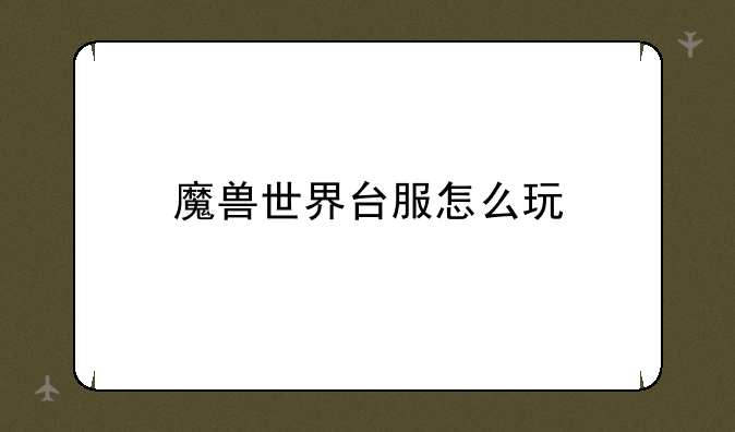 魔兽世界台服怎么玩