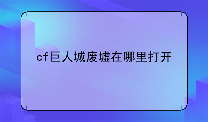 cf巨人城废墟在哪里打开