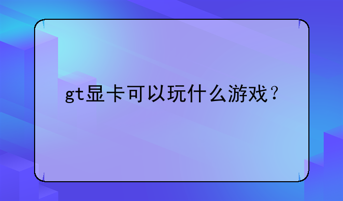gt显卡可以玩什么游戏？
