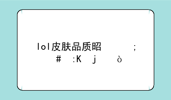lol皮肤品质是怎么排的？