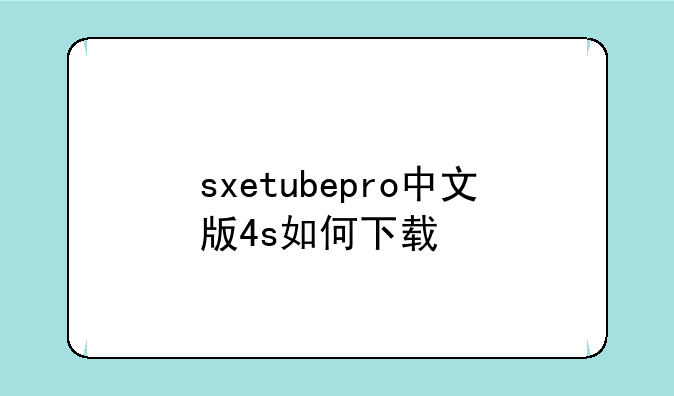 sxetubepro中文版4s如何下载