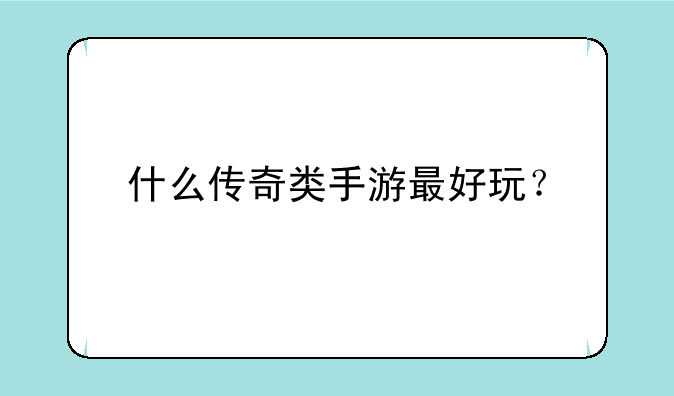 什么传奇类手游最好玩？