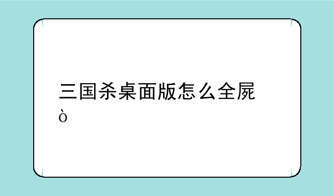 三国杀桌面版怎么全屏？