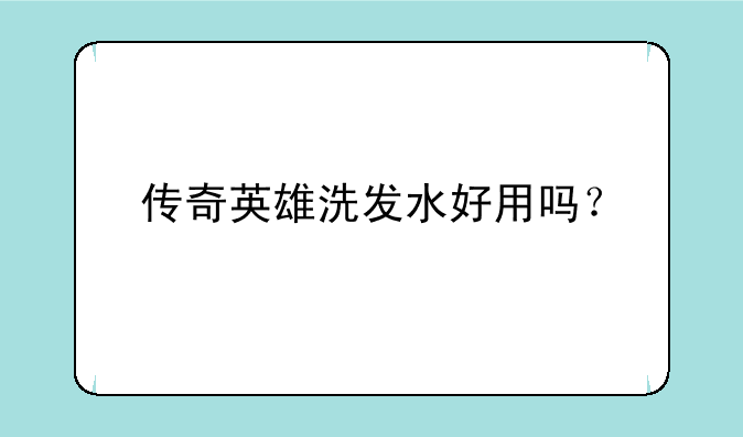 传奇英雄洗发水好用吗？