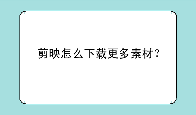 剪映怎么下载更多素材？