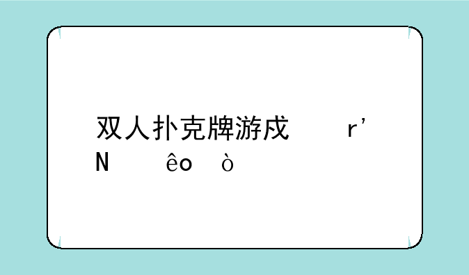 双人扑克牌游戏有哪些？