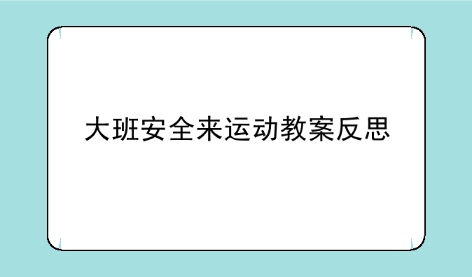 大班安全来运动教案反思