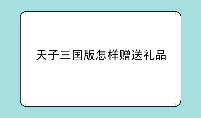 天子三国版怎样赠送礼品