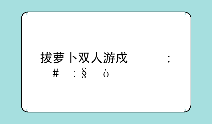 拔萝卜双人游戏怎么玩？