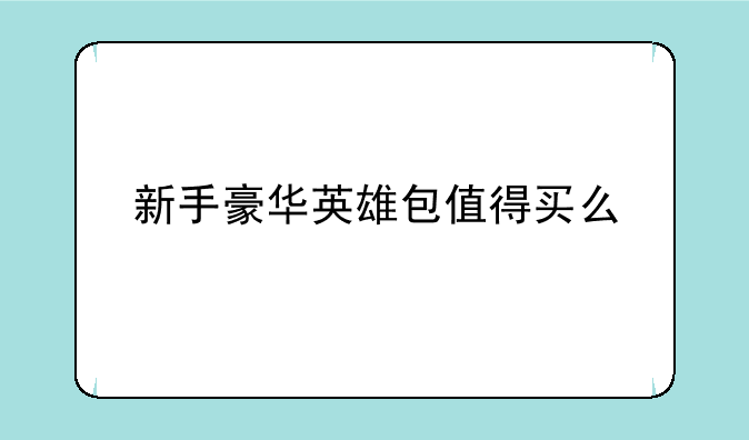 新手豪华英雄包值得买么