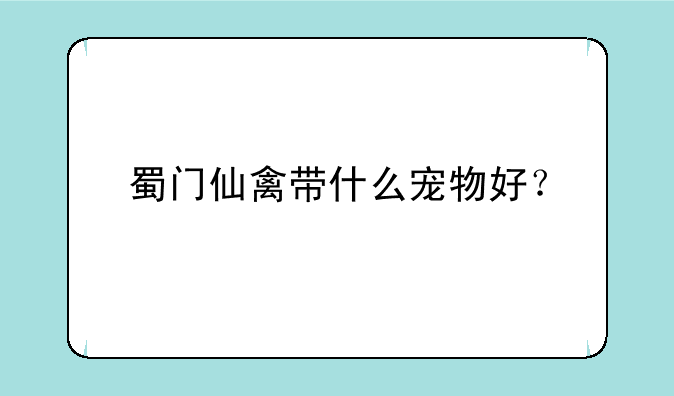 蜀门仙禽带什么宠物好？