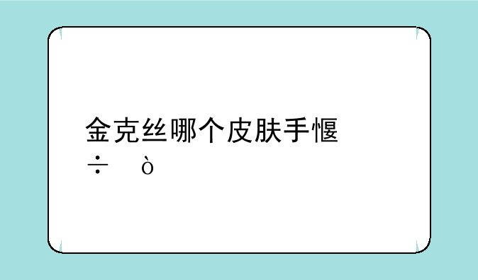 金克丝哪个皮肤手感好？