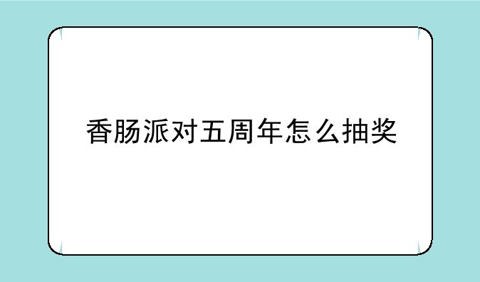 香肠派对五周年怎么抽奖