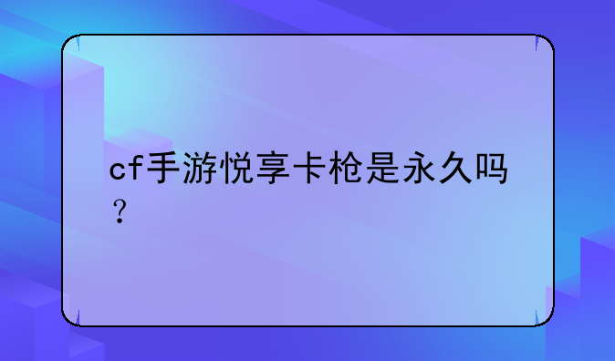 cf手游悦享卡枪是永久吗？