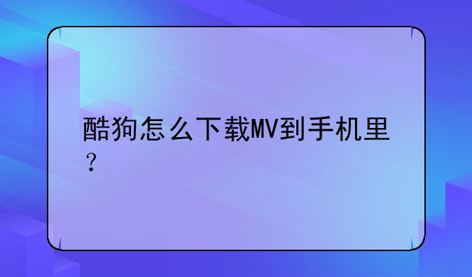 酷狗怎么下载MV到手机里？