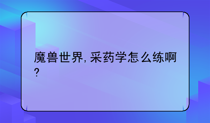 魔兽世界,采药学怎么练啊?