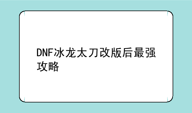 DNF冰龙太刀改版后最强攻略