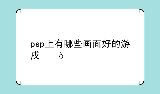 psp上有哪些画面好的游戏？