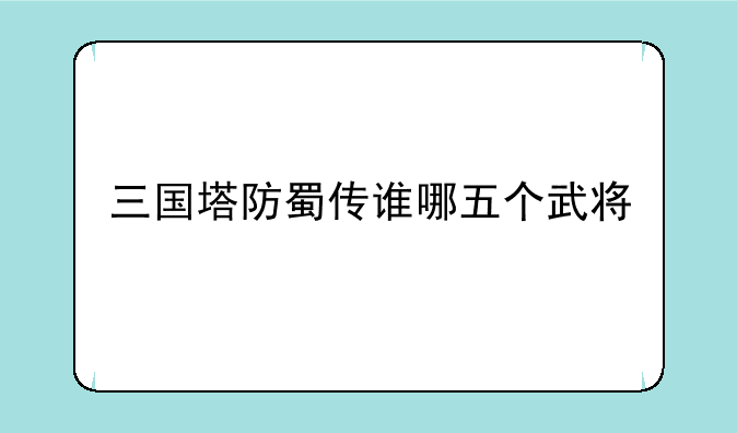 三国塔防蜀传谁哪五个武将