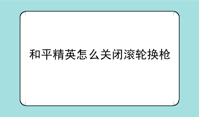 和平精英怎么关闭滚轮换枪