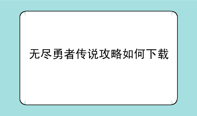 无尽勇者传说攻略如何下载