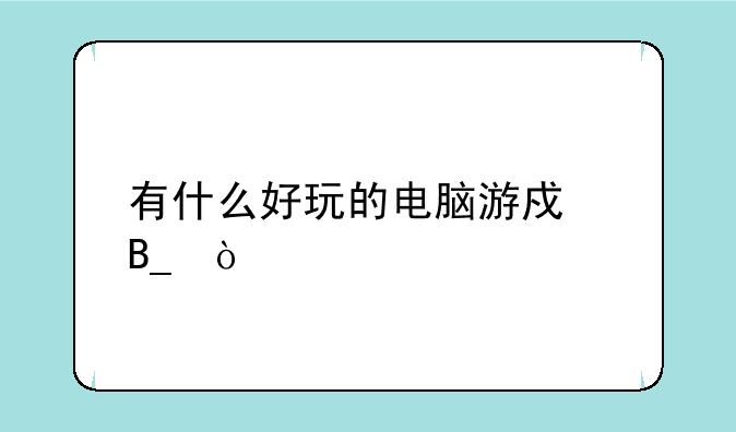 有什么好玩的电脑游戏吗？