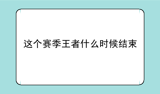 这个赛季王者什么时候结束