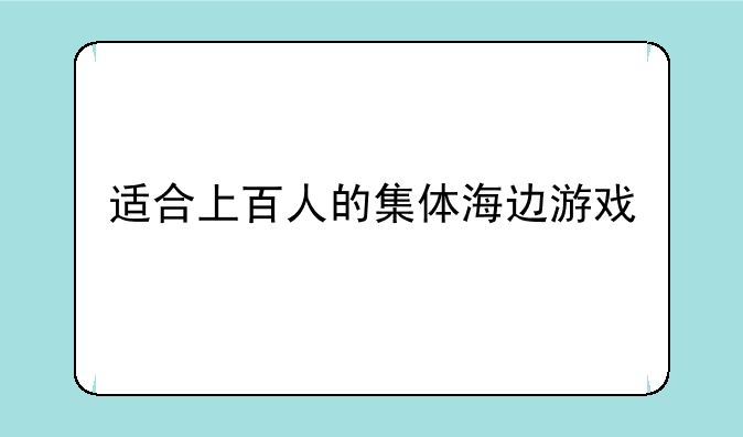 适合上百人的集体海边游戏
