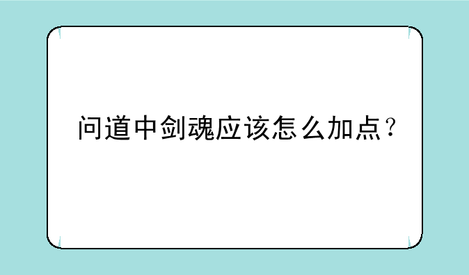 问道中剑魂应该怎么加点？