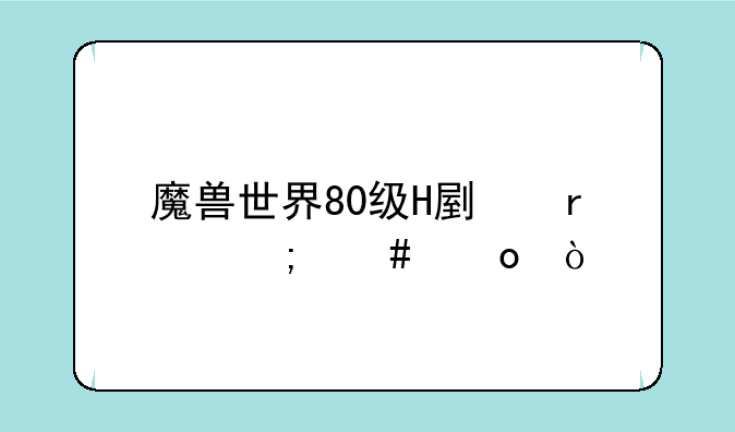 魔兽世界80级H副本怎么进？