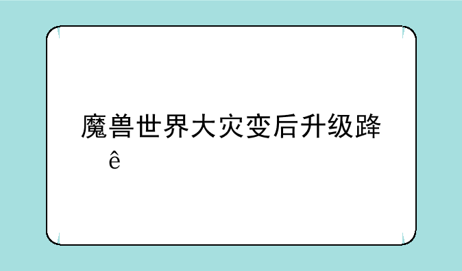 魔兽世界大灾变后升级路线
